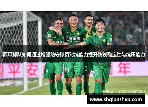 西甲球队如何通过增强防守球员对抗能力提升防线稳定性与抗压能力