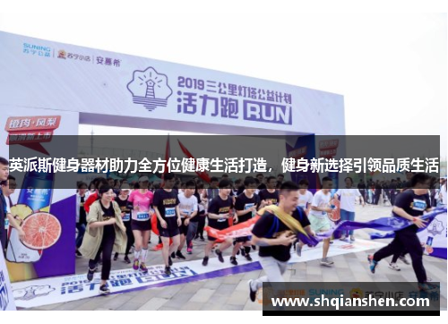 英派斯健身器材助力全方位健康生活打造，健身新选择引领品质生活