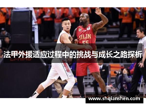 法甲外援适应过程中的挑战与成长之路探析