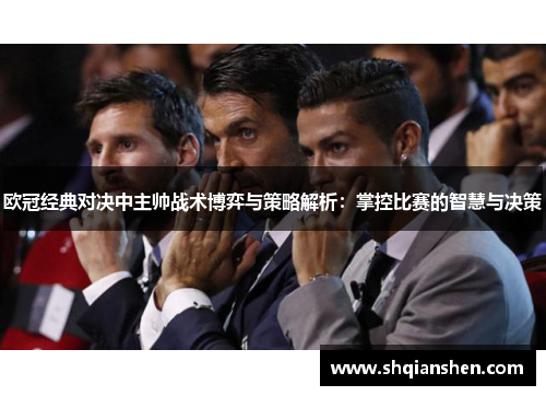 欧冠经典对决中主帅战术博弈与策略解析：掌控比赛的智慧与决策