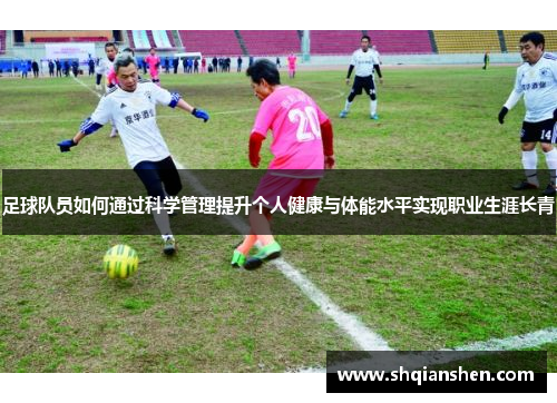 足球队员如何通过科学管理提升个人健康与体能水平实现职业生涯长青