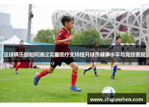 足球俱乐部如何通过完善医疗支持提升球员健康水平与竞技表现