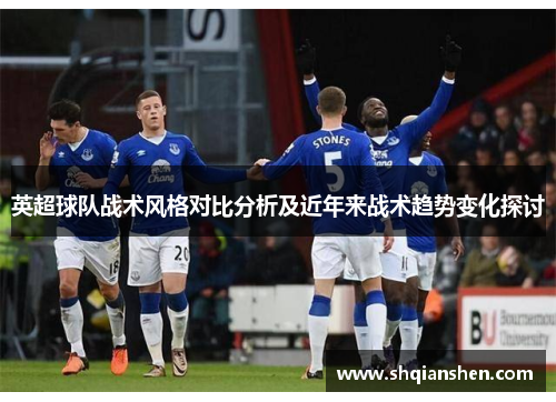 英超球队战术风格对比分析及近年来战术趋势变化探讨